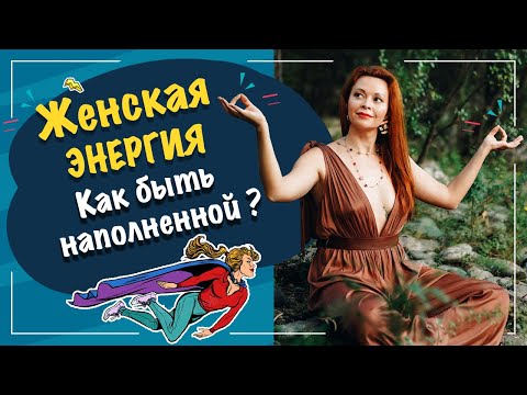 Видео: Женская энергия.  Как оставаться всегда наполненной?