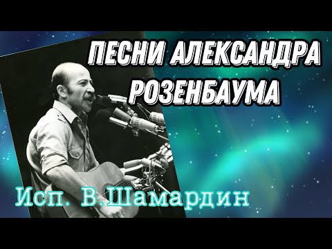 Видео: 17. Песни Александра Розенбаума (Исп. В.Шамардин)