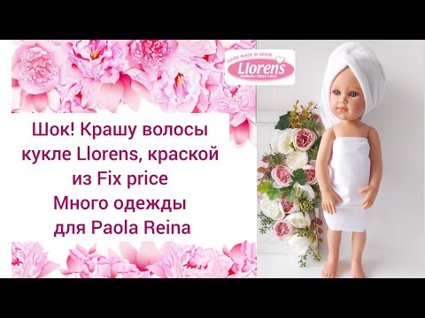 Видео: Красим волосы кукле Llorens, краской из Fix price. Примеряем новую одежду на Paola Reina