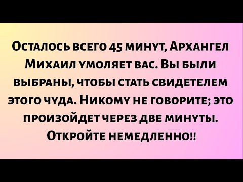 Видео: Осталось всего 45 минут, Архангел Михаил умоляет вас. Вы были выбраны, чтобы стать свидетелем этого.