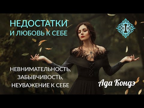 Видео: НЕДОСТАТКИ И ЛЮБОВЬ К СЕБЕ. Невнимательность, забывчивость, неуважение к себе. Ада Кондэ