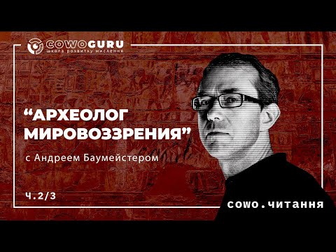 Видео: “Археолог мировоззрения” с Андреем Баумейстером. Cowo.курси. Ч.2/7