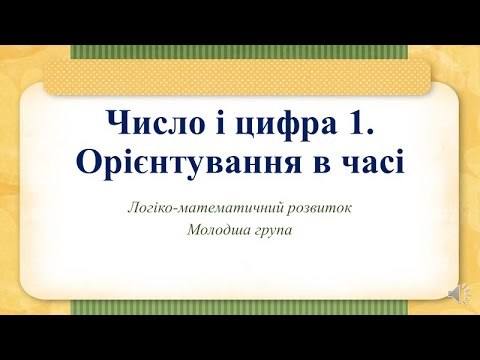 Видео: Відеозаняття з математики "Число і цифра 1. Орієнтація у часі (тепер, пізніше)" Молодша група