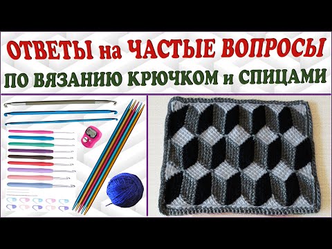 Видео: Ответы на частые вопросы по вязанию крючком и спицами.