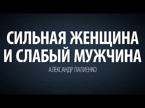 Видео: Сильная женщина и слабый мужчина.Александр Палиенко.