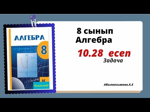 Видео: алгебра 8 сынып 10.28 есеп.Абылкасымова 8 класс 10.28 задача