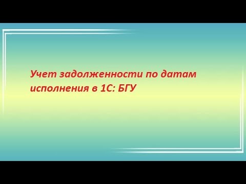 Видео: Учет задолженности по датам исполнения в 1С: БГУ