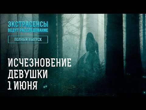 Видео: Исчезновение девушки 1 июня – Экстрасенсы ведут расследование