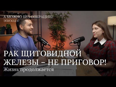 Видео: Рак щитовидной железы – не приговор. Жизнь продолжается.Видеоподкаст - 17