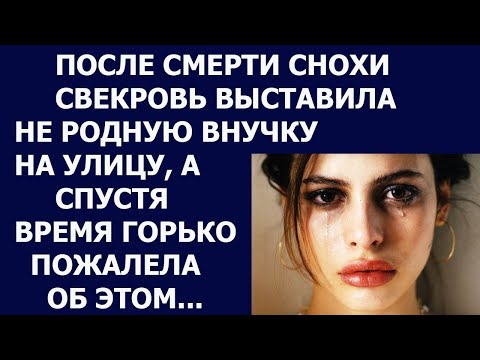 Видео: Истории из жизни. После смерти снохи свекровь выставила не родную внучку на улицу