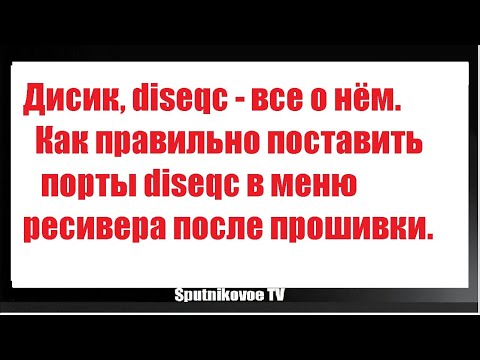 Видео: Дисик, дайзик - все о нём. Как правильно поставить порты diseqc в меню ресивера после прошивки.
