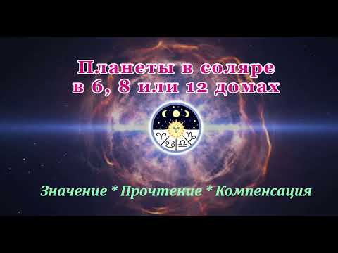 Видео: Соляр. Планеты в 6, 8, 12 домах