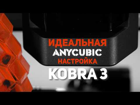 Видео: Настройка Anycubic Kobra 3. Как получить отличный принтер при минимальных затратах?