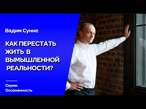 Видео: Как перестать жить в вымышленной реальности? Психолог,психотерапевт Вадим  Сунне