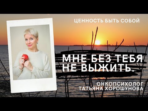Видео: Мне без тебя не выжить.  Ценность быть собой. Психолог, онкопсихолог Т. Хорошунова