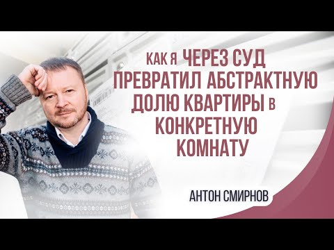 Видео: Как я через суд превратил абстрактную долю квартиры в конкретную комнату?