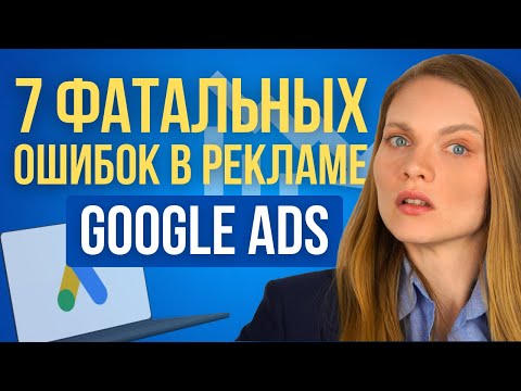 Видео: 7 ФАТАЛЬНЫХ Ошибок в Google Ads, которые сливают ваш рекламный бюджет