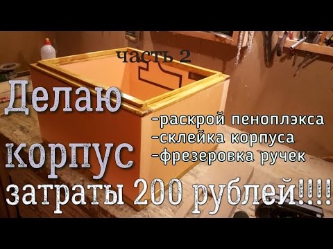 Видео: Изготовление корпуса из пеноплэкса. Часть 2.