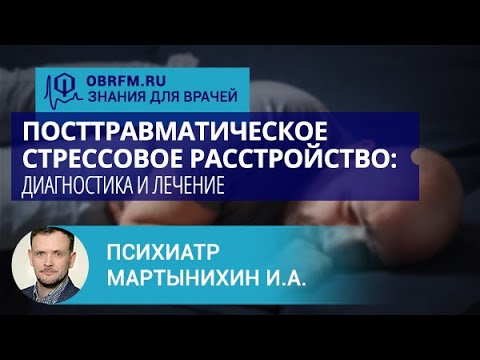 Видео: Психиатр Мартынихин И.А.: Посттравматическое стрессовое расстройство: диагностика и лечение