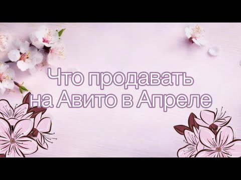 Видео: Что продавать на Авито в Апреле?