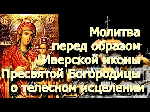 Видео: Молитва перед образом Иверской иконы Богородицы о телесном исцелении, дарованном силой святой