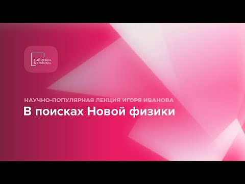 Видео: Научно-популярная лекция Игоря Иванова "В поисках Новой физики"