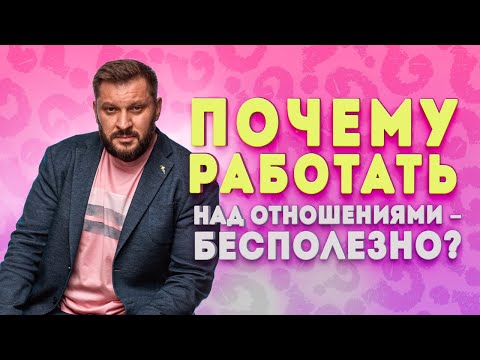 Видео: Работа над отношениями не имеет смысла! Что делать, чтобы у вас были идеальные отношения с мужчиной?