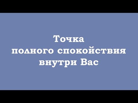 Видео: Точка полного спокойствия внутри Вас
