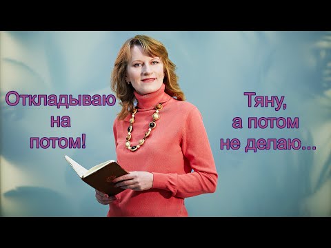 Видео: ОТКЛАДЫВАЮ НА ПОТОМ! ТЯНУ И НЕ ДЕЛАЮ!
