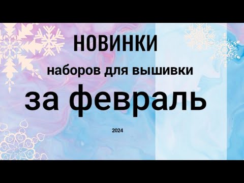 Видео: Новинки наборов для вышивки за февраль #вышивкакрестиком