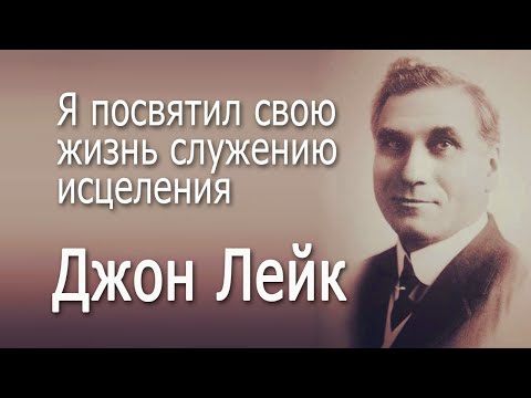 Видео: Джон Лейк. Служение исцеления - это моя жизнь