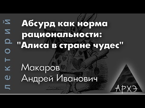 Видео: Андрей Макаров: "Абсурд как норма рациональности: «Алиса в стране чудес»"