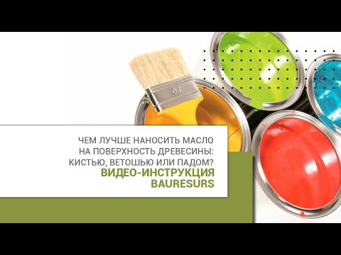 Видео: Чем лучше наносить масло на поверхность древесины: кистью, ветошью или падом?