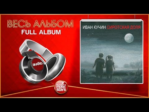 Видео: ИВАН КУЧИН ★ СИРОТСКАЯ ДОЛЯ ★ ВЕСЬ АЛЬБОМ ★ 2015 ГОД ★