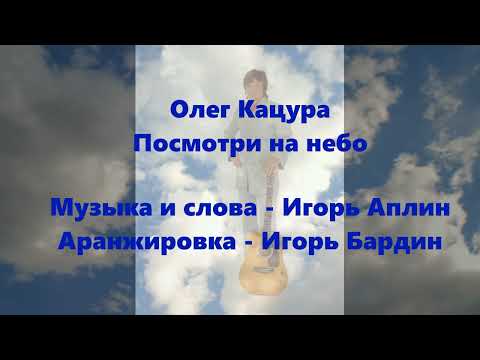 Видео: Олег Кацура. Посмотри на небо. Музыка и слова - Игорь Аплин. Аранжировка - Игорь Бардин