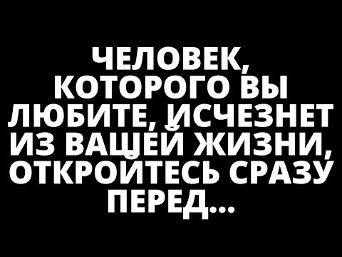 Видео: ЧЕЛОВЕК, КОТОРОГО ВЫ ЛЮБИТЕ, ИСЧЕЗНЕТ ИЗ ВАШЕЙ ЖИЗНИ, ОТКРОЙТЕСЬ СРАЗУ ПЕРЕД...