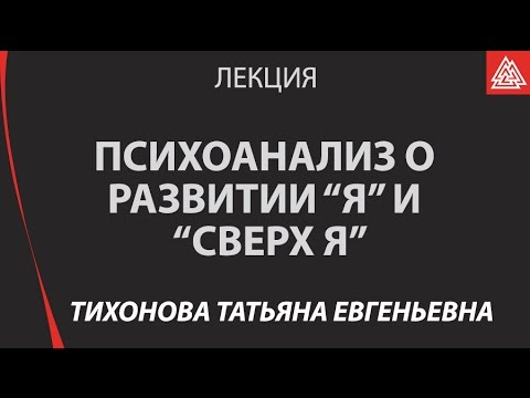 Видео: Психоанализ о развитии «Я» и «Сверх Я» / Татьяна Тихонова / Лекция / МИП