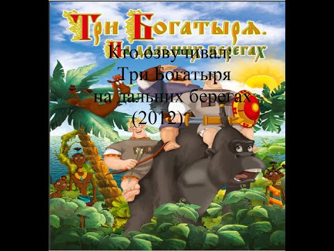 Видео: Кто озвучивал Три богатыря на дальних берегах (2012)