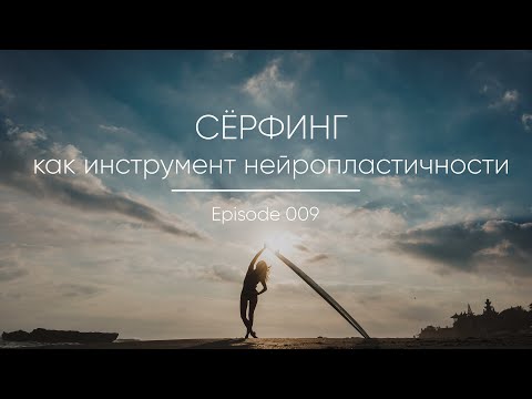 Видео: Episode 009 || Сёрфинг как инструмент нейропластичности
