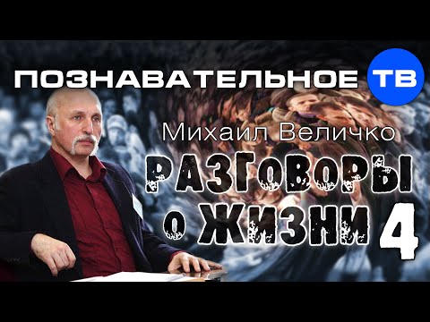 Видео: Разговоры о жизни 4 (Познавательное ТВ, Михаил Величко)