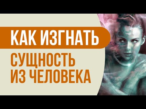 Видео: Как изгнать сущность из человека! Как изгнать сущность за 2 минуты - практическая техника!