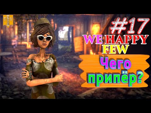 Видео: Чего припёр? We Happy Few. #17. Прохождение. Средний уровень сложности.