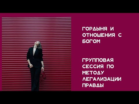 Видео: Групповая сессия по методу легализации правды. "Гордыня и отношения с Богом"  Как вина мешает жить.