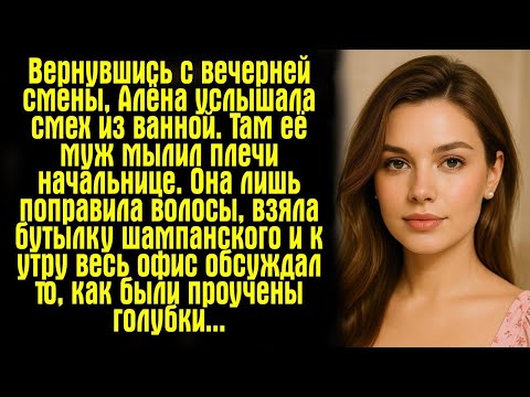 Видео: Вернувшись с вечерней смены, Алёна услышала смех из ванной. Там её муж мылил плечи начальнице. Она.