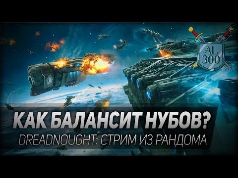 Видео: Dreadnought #4: Как балансит нубов? Стрим из рандома.