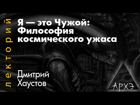 Видео: Дмитрий Хаустов: Я — это Чужой: Философия космического ужаса