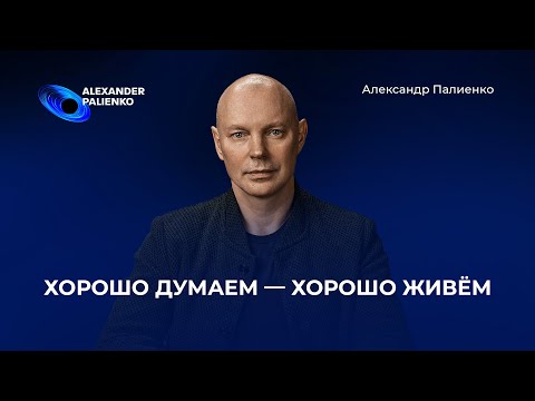 Видео: Хорошо думаем — хорошо живем. Александр Палиенко.