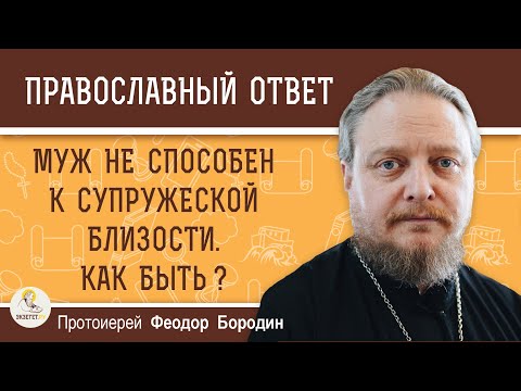 Видео: Муж не способен к супружеской близости. Как поступить?  Разводиться?  Протоиерей Феодор Бородин