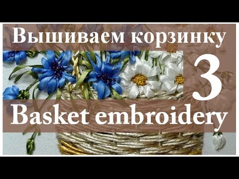 Видео: Вышиваем лентами: КОРЗИНКА С ЦВЕТАМИ. Часть 3 // Embroidery: BASKET WITH FLOWERS. Part 3.