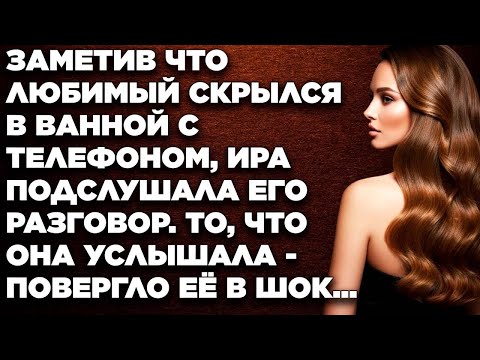 Видео: Заметив что любимый скрылся в ванной с телефоном, Ира подслушала его разговор. То, что услышала...